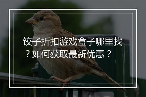 饺子折扣游戏盒子哪里找?如何获取最新优惠?