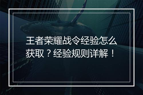 王者荣耀战令经验怎么获取？经验规则详解！