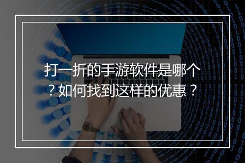 打一折的手游软件是哪个？如何找到这样的优惠？