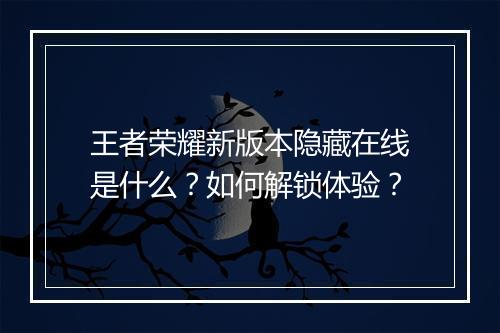 王者荣耀新版本隐藏在线是什么？如何解锁体验？