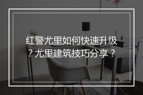 红警尤里如何快速升级?尤里建筑技巧分享?