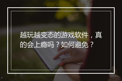 越玩越变态的游戏软件，真的会上瘾吗？如何避免？