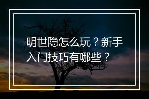 明世隐怎么玩？新手入门技巧有哪些？