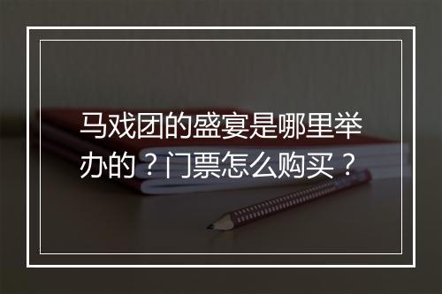 马戏团的盛宴是哪里举办的?门票怎么购买?