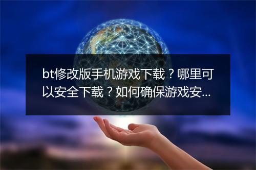 bt修改版手机游戏下载?哪里可以安全下载?如何确保游戏安全?