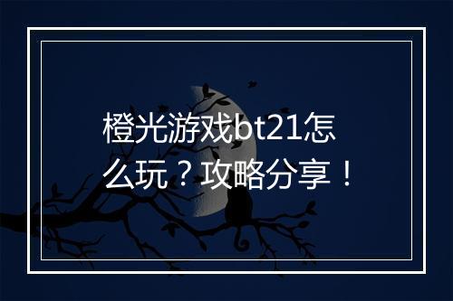 橙光游戏bt21怎么玩?攻略分享!