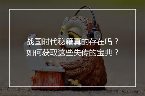 战国时代秘籍真的存在吗?如何获取这些失传的宝典?