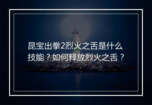 昆宝出拳2烈火之舌是什么技能?如何释放烈火之舌?
