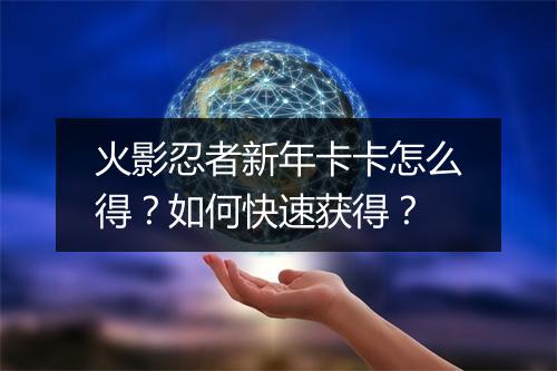 火影忍者新年卡卡怎么得？如何快速获得？