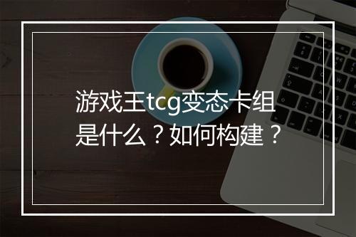游戏王tcg变态卡组是什么?如何构建?