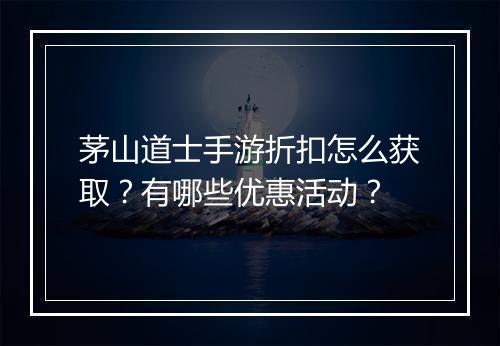 茅山道士手游折扣怎么获取?有哪些优惠活动?
