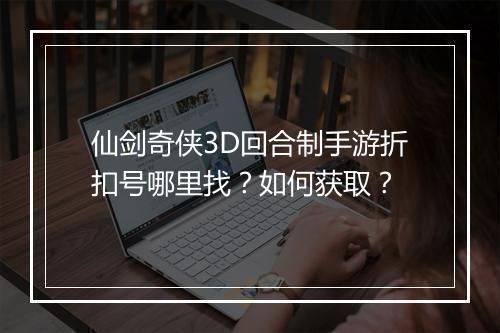 仙剑奇侠3D回合制手游折扣号哪里找？如何获取？