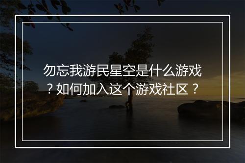 勿忘我游民星空是什么游戏?如何加入这个游戏社区?