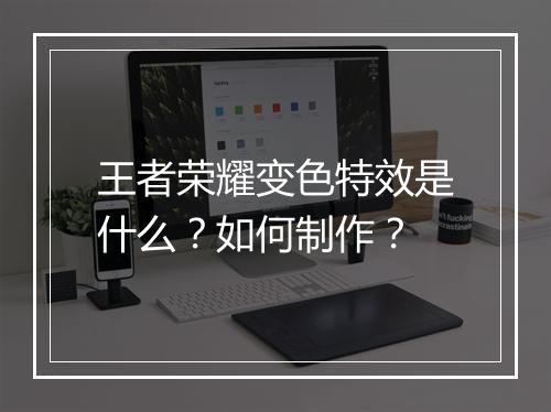 王者荣耀变色特效是什么？如何制作？