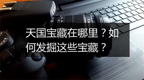 天国宝藏在哪里？如何发掘这些宝藏？