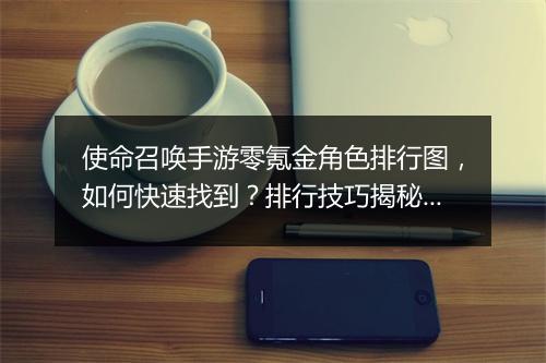 使命召唤手游零氪金角色排行图，如何快速找到？排行技巧揭秘！