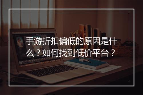 手游折扣偏低的原因是什么？如何找到低价平台？