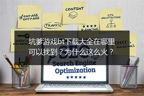 坑爹游戏bt下载大全在哪里可以找到？为什么这么火？