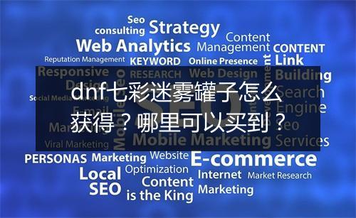 dnf七彩迷雾罐子怎么获得?哪里可以买到?