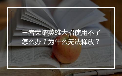 王者荣耀英雄大招使用不了怎么办？为什么无法释放？