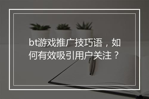 bt游戏推广技巧语,如何有效吸引用户关注?