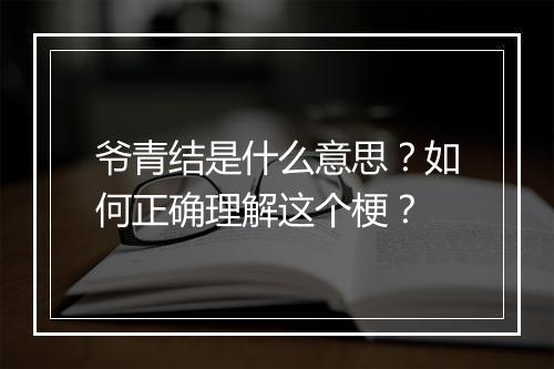 爷青结是什么意思？如何正确理解这个梗？