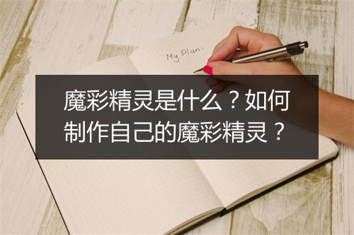 魔彩精灵是什么?如何制作自己的魔彩精灵?