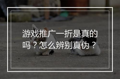 游戏推广一折是真的吗?怎么辨别真伪?