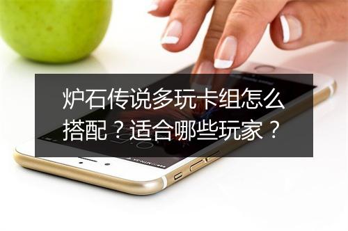 炉石传说多玩卡组怎么搭配？适合哪些玩家？