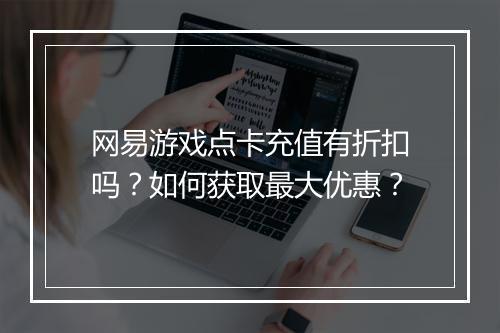 网易游戏点卡充值有折扣吗?如何获取最大优惠?