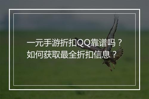 一元手游折扣QQ靠谱吗？如何获取最全折扣信息？