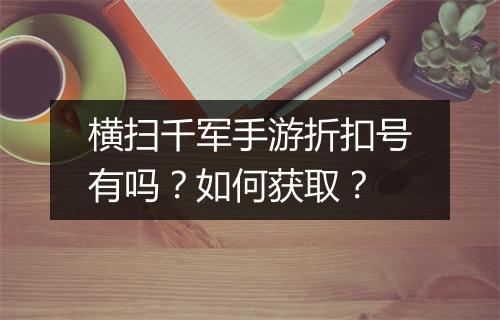 横扫千军手游折扣号有吗?如何获取?