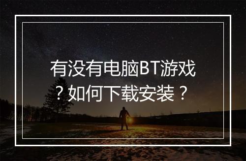 有没有电脑BT游戏？如何下载安装？