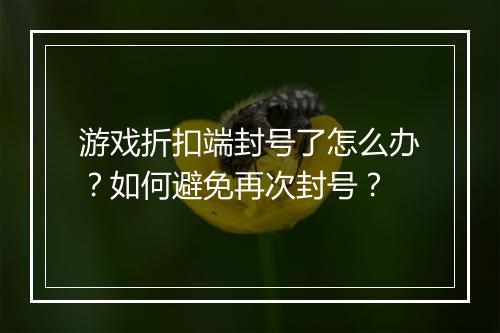 游戏折扣端封号了怎么办？如何避免再次封号？