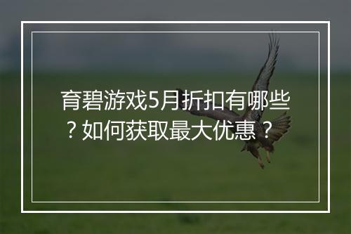 育碧游戏5月折扣有哪些？如何获取最大优惠？
