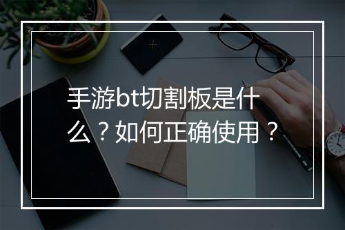 手游bt切割板是什么？如何正确使用？