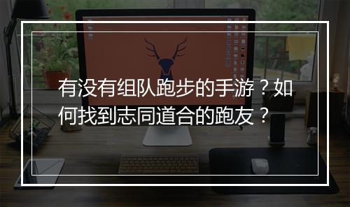 有没有组队跑步的手游？如何找到志同道合的跑友？