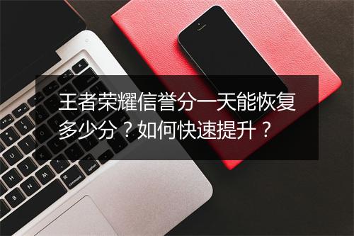 王者荣耀信誉分一天能恢复多少分？如何快速提升？