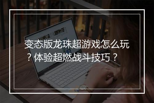 变态版龙珠超游戏怎么玩?体验超燃战斗技巧?