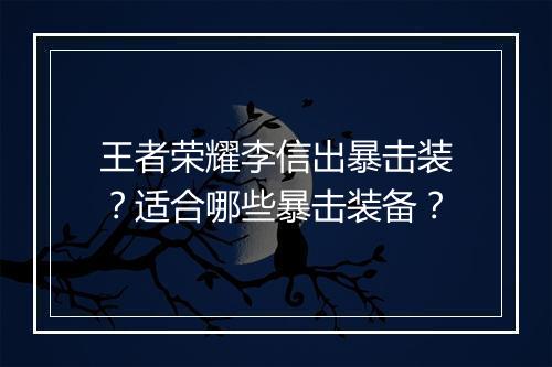 王者荣耀李信出暴击装？适合哪些暴击装备？