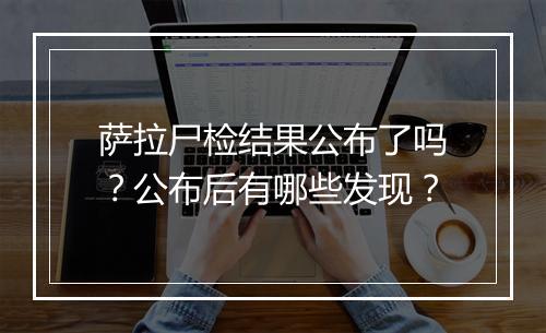 萨拉尸检结果公布了吗?公布后有哪些发现?