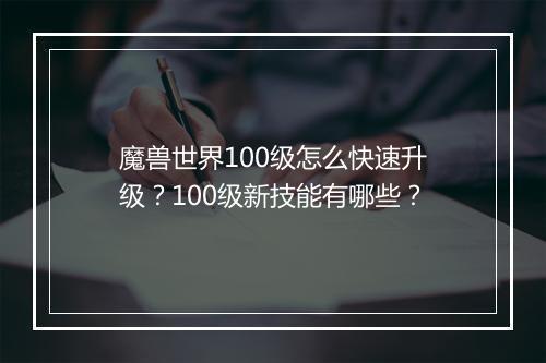 魔兽世界100级怎么快速升级？100级新技能有哪些？