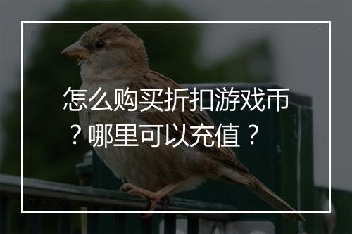 怎么购买折扣游戏币?哪里可以充值?