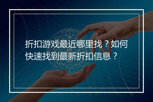 折扣游戏最近哪里找？如何快速找到最新折扣信息？