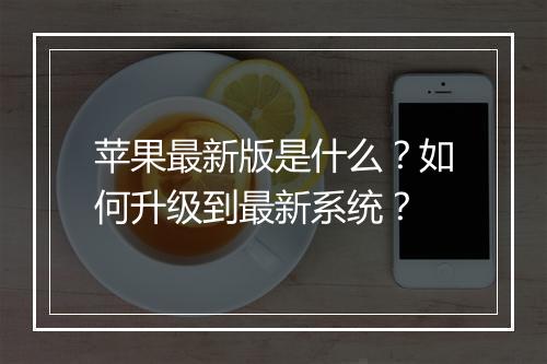 苹果最新版是什么?如何升级到最新系统?