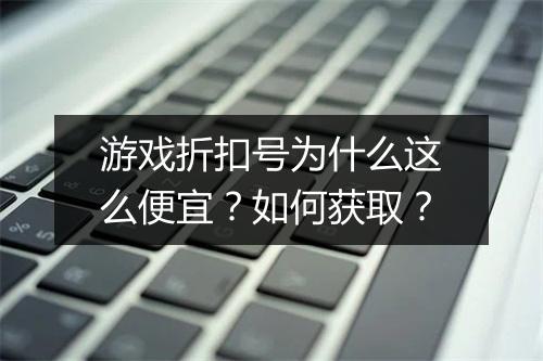 游戏折扣号为什么这么便宜？如何获取？