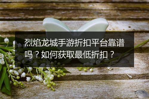 烈焰龙城手游折扣平台靠谱吗？如何获取最低折扣？