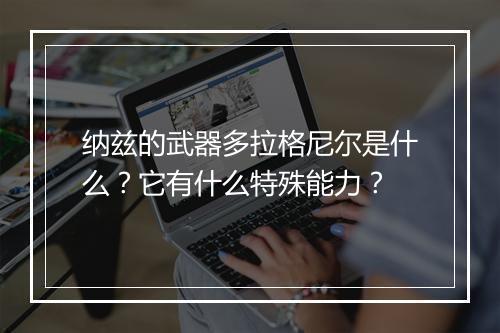 纳兹的武器多拉格尼尔是什么？它有什么特殊能力？