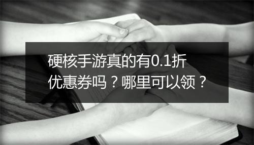 硬核手游真的有0.1折优惠券吗？哪里可以领？