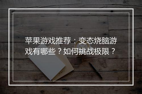 苹果游戏推荐：变态烧脑游戏有哪些？如何挑战极限？